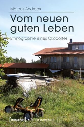 Vom neuen guten Leben: Ethnographie eines Ökodorfes (Kultur und soziale Praxis)