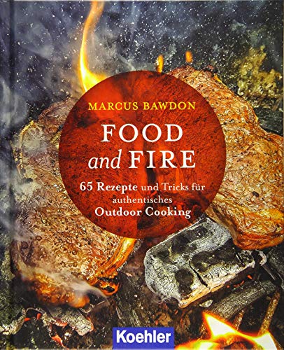 Food and Fire: 65 Rezepte und Tricks für authentisches Qutdoor Cooking