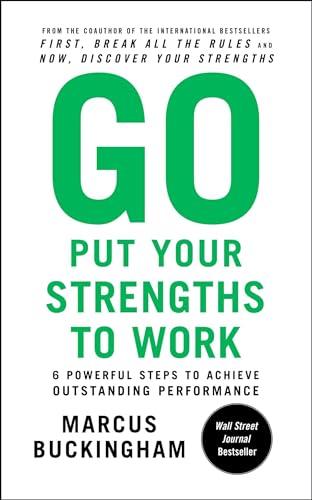 Go Put Your Strengths to Work: 6 Powerful Steps to Achieve Outstanding Performance