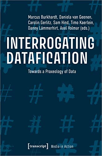 Interrogating Datafication: Towards a Praxeology of Data (Media in Action) von transcript