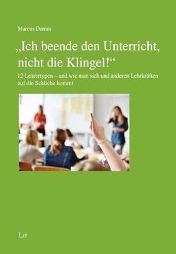 "Ich beende den Unterricht, nicht die Klingel!": 12 Lehrertypen - und wie man sich und anderen Lehrkräften auf die Schliche kommt (Erziehungswissenschaft)