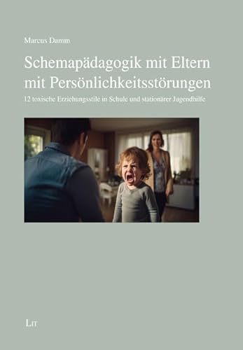 Schemapädagogik mit Eltern mit Persönlichkeitsstörungen: 12 toxische Erziehungsstile in Schule und stationärer Jugendhilfe von Lit Verlag
