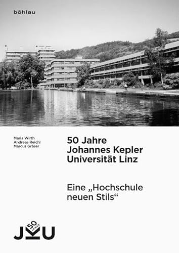 50 Jahre Johannes Kepler Universität Linz: Vorgeschichte, Entstehung und Entwicklung: Eine "Hochschule neuen Stils". Vorgeschichte, Entstehung und Entwicklung von Bohlau Verlag