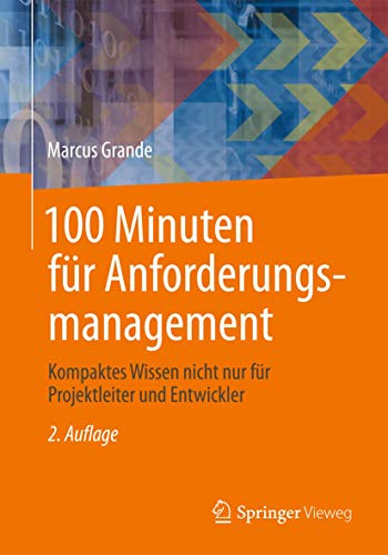 100 Minuten für Anforderungsmanagement: Kompaktes Wissen nicht nur für Projektleiter und Entwickler von Springer Vieweg