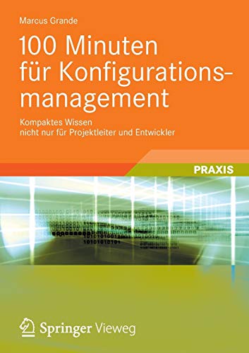 100 Minuten für Konfigurationsmanagement: Kompaktes Wissen nicht nur für Projektleiter und Entwickler von Vieweg+Teubner Verlag