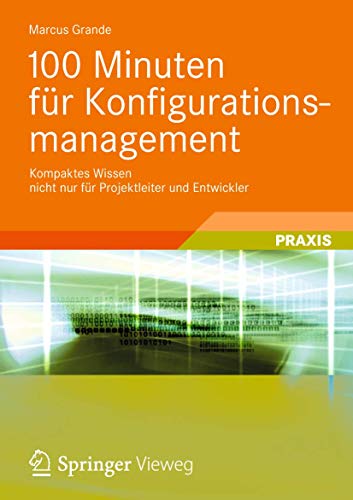 100 Minuten für Konfigurationsmanagement: Kompaktes Wissen nicht nur für Projektleiter und Entwickler von Vieweg+Teubner Verlag