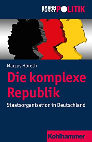 Die komplexe Republik: Staatsorganisation in Deutschland (Brennpunkt Politik) von Kohlhammer