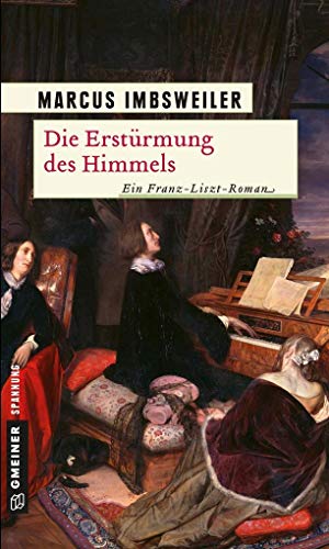 Die Erstürmung des Himmels: Ein Franz-Liszt-Roman (Historische Romane im GMEINER-Verlag) von Gmeiner