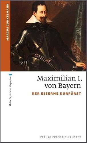Maximilian I. von Bayern: Der eiserne Kurfürst (kleine bayerische biografien) von Pustet, Friedrich GmbH