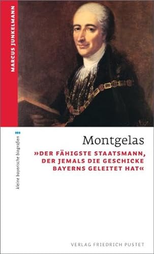 Montgelas: "Der fähigste Staatsmann, der jemals die Geschicke Bayerns geleitet hat" (kleine bayerische biografien)