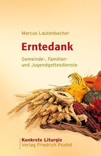 Erntedank: Gemeinde-, Familien- und Jugendgottesdienste (Konkrete Liturgie)