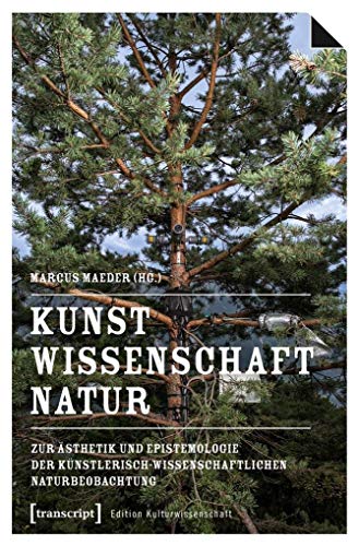 Kunst, Wissenschaft, Natur: Zur Ästhetik und Epistemologie der künstlerisch-wissenschaftlichen Naturbeobachtung (Edition Kulturwissenschaft)