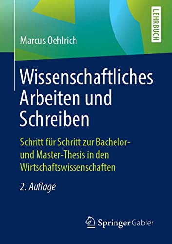 Wissenschaftliches Arbeiten und Schreiben: Schritt für Schritt zur Bachelor- und Master-Thesis in den Wirtschaftswissenschaften Wissenschaftliches Arbeiten und Schreiben: Schritt für Schritt zur Bachelor- und Master-Thesis in den Wirtschaftswissenschaften