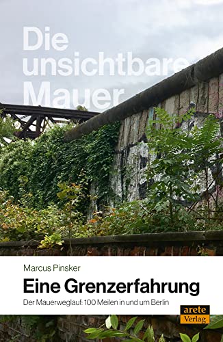 Die unsichtbare Mauer - eine Grenzerfahrung: Der Mauerweglauf: 100 Meilen in und um Berlin Die unsichtbare Mauer - eine Grenzerfahrung: Der Mauerweglauf: 100 Meilen in und um Berlin von arete Verlag