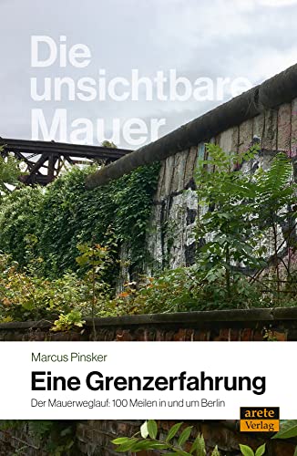 Die unsichtbare Mauer - eine Grenzerfahrung: Der Mauerweglauf: 100 Meilen in und um Berlin von arete Verlag