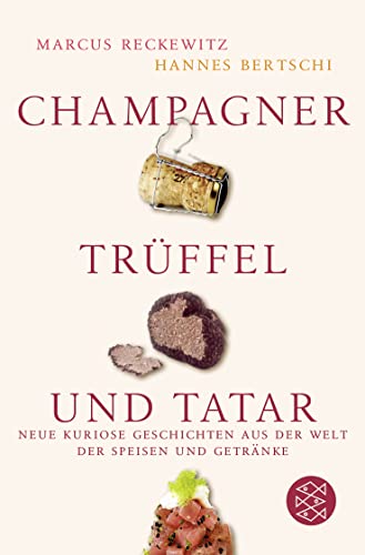 Champagner, Trüffel und Tatar: Neue kuriose Geschichten aus der Welt der Speisen und Getränke von FISCHERVERLAGE