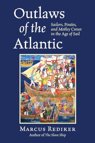 Outlaws of the Atlantic: Sailors, Pirates, and Motley Crews in the Age of Sail Outlaws of the Atlantic: Sailors, Pirates, and Motley Crews in the Age of Sail