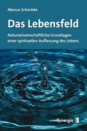 Das Lebensfeld: Naturwissenschaftliche Grundlagen einer spirituellen Auffassung des Lebens