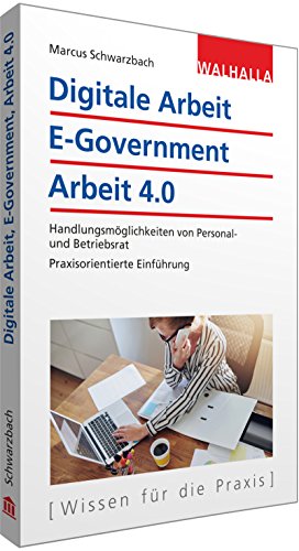 Digitale Arbeit, E-Government, Arbeit 4.0: Handlungsmöglichkeiten von Personal- und Betriebsrat; Praxisorientierte Einführung