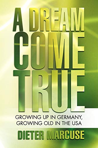 A Dream Come True: Growing Up in Germany, Growing Old in the USA A Dream Come True: Growing Up in Germany, Growing Old in the USA von Authorhouse