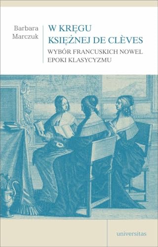 W kręgu Księżnej de Clèves: Wybór francuskich nowel epoki klasycyzmu W kręgu Księżnej de Clèves: Wybór francuskich nowel epoki klasycyzmu von Universitas