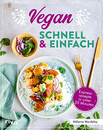 Vegan – schnell & einfach: Einfache Rezepte in unter 30 Minuten. Simple Rezeptideen für jeden Tag, von Pilz-Omelette über Spaghetti mit Linsenbolognese bis zu Himbeer-Schoko-Muffins von RIVA
