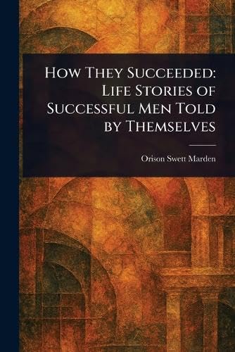 How They Succeeded: Life Stories of Successful Men Told by Themselves How They Succeeded: Life Stories of Successful Men Told by Themselves von Anson Street Press