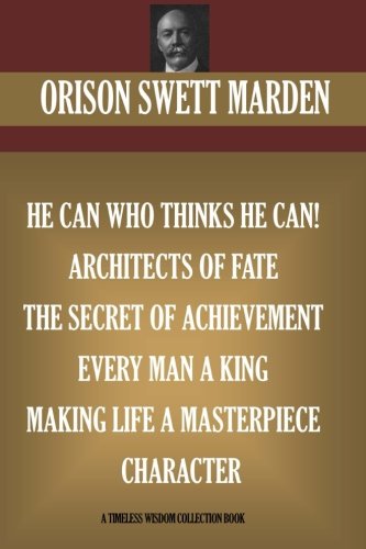 Orison Swett Marden Vol. 3. 7 books. He can who Thinks He Can; Architects of Fate; The Secret Of Achievement, Every Man A King, Making Life A Masterpiece, Character (Timeless Wisdom Collection)