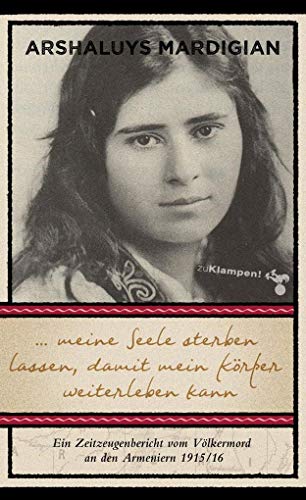 ... meine Seele sterben lassen, damit mein Körper weiterleben kann: Ein Zeitzeugenbericht vom Völkermord an den Armeniern 1915/16 ... meine Seele sterben lassen, damit mein Körper weiterleben kann: Ein Zeitzeugenbericht vom Völkermord an den Armeniern 1915/16