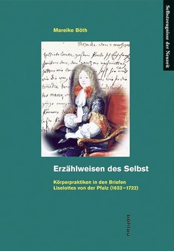 Erzählweisen des Selbst: Körperpraktiken in den Briefen Liselottes von der Pfalz (1652-1722) (Selbstzeugnisse der Neuzeit, Band 24) von Bohlau Verlag