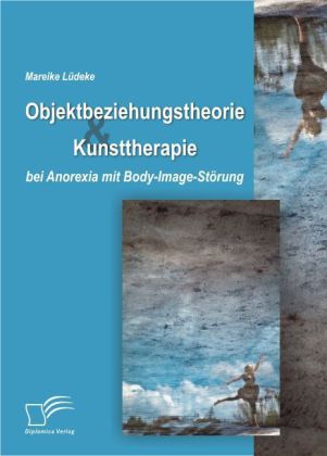 Objektbeziehungstheorie und Kunsttherapie bei Anorexia mit Body-Image-Störung von Diplomica Verlag