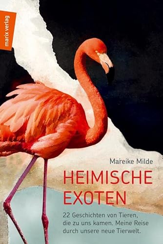 Heimische Exoten: 22 Geschichten von Tieren, die zu uns kamen. Meine Reise durch unsere neue Tierwelt. (marix Sachbuch) von Marix Verlag