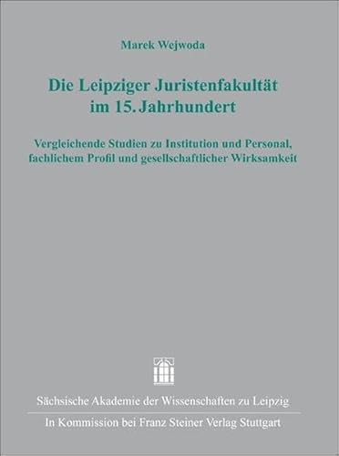 Die Leipziger Juristen"fakultät im 15. Jahrhundert: Vergleichende Studien zu Institution und Personal, fachlichem Profil und gesellschaftlicher ... ... zur sächsischen Geschichte, Band 34)