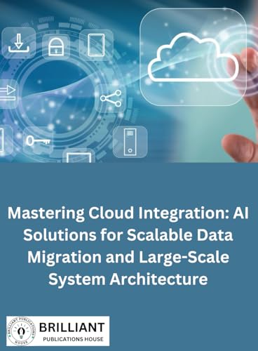 MASTERING CLOUD INTEGRATION: AI SOLUTIONS FOR SCALABLE DATA MIGRATION AND LARGE-SCALE SYSTEM ARCHITECTURE von imprint