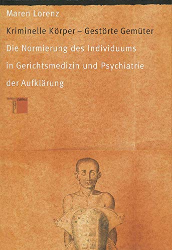 Kriminelle Körper - Gestörte Gemüter. Die Normierung des Individuums in Gerichtsmedizin und Psychiatrie der Aufklärung