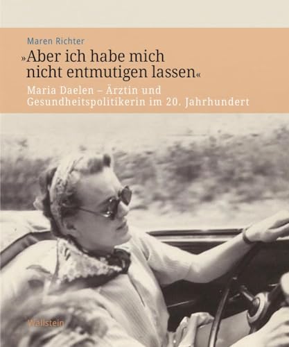 »Aber ich habe mich nicht entmutigen lassen«: Maria Daelen - Ärztin und Gesundheitspolitikerin im 20. Jahrhundert (Veröffentlichung zur Geschichte der deutschen Innenministerien nach 1945)