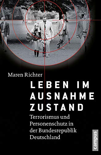 Leben im Ausnahmezustand: Terrorismus und Personenschutz in der Bundesrepublik Deutschland (1970-1993)