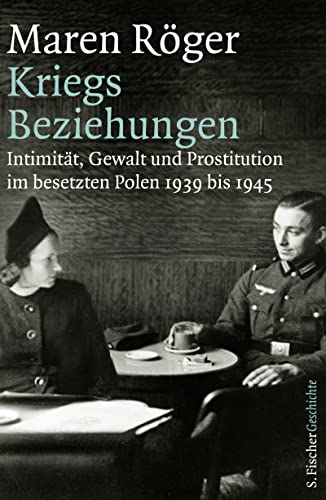 Kriegsbeziehungen: Intimität, Gewalt und Prostitution im besetzten Polen 1939 bis 1945