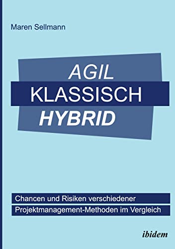 Agil, klassisch, hybrid: Chancen und Risiken verschiedener Projektmanagement-Methoden im Vergleich von Ibidem Press