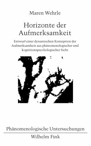 Horizonte der Aufmerksamkeit. Entwurf einer dynamischen Konzeption der Aufmerksamkeit aus phänomenologischer und kognitionspsychologischer Sicht (Phänomenologische Untersuchungen) von Wilhelm Fink Verlag