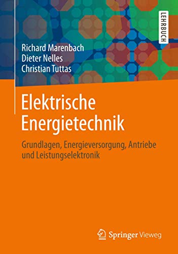 Elektrische Energietechnik: Grundlagen, Energieversorgung, Antriebe und Leistungselektronik Elektrische Energietechnik: Grundlagen, Energieversorgung, Antriebe und Leistungselektronik