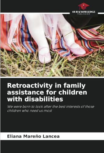 Retroactivity in family assistance for children with disabilities: We were born to look after the best interests of those children who need us most von Our Knowledge Publishing