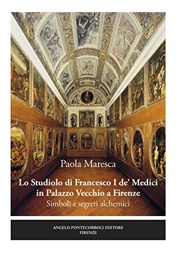 Lo studiolo di Francesco I de' Medici in Palazzo Vecchio a Firenze. Simboli e segreti alchemici von Pontecorboli Editore