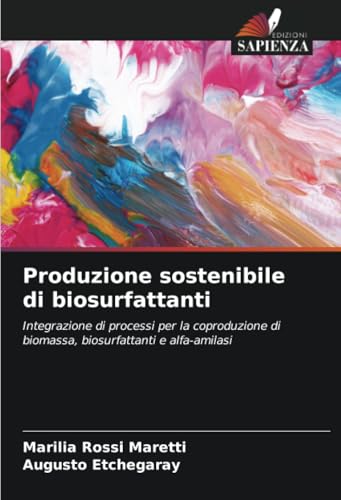 Produzione sostenibile di biosurfattanti: Integrazione di processi per la coproduzione di biomassa, biosurfattanti e alfa-amilasi von Edizioni Sapienza