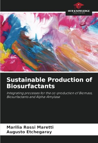 Sustainable Production of Biosurfactants: Integrating processes for the co-production of Biomass, Biosurfactants and Alpha-Amylase von Our Knowledge Publishing
