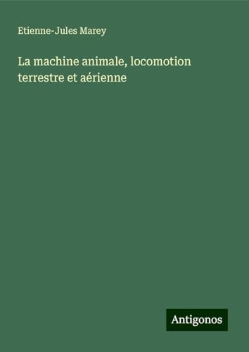 La machine animale, locomotion terrestre et aérienne von Antigonos Verlag