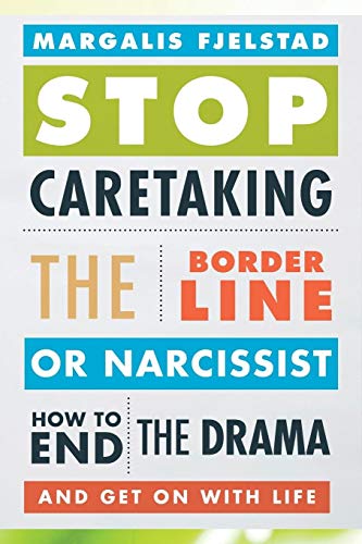 Stop Caretaking the Borderline or Narcissist: How to End the Drama and Get On with Life Stop Caretaking the Borderline or Narcissist: How to End the Drama and Get On with Life