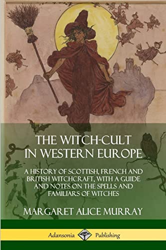The Witch-cult in Western Europe: A History of Scottish, French and British Witchcraft, with A Guide and Notes on the Spells and Familiars of Witches von Lulu.com