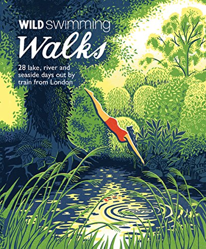 Wild Swimming Walks Around London: 28 Lake, River and Seaside Days Out by Train from London (Wild Walks)