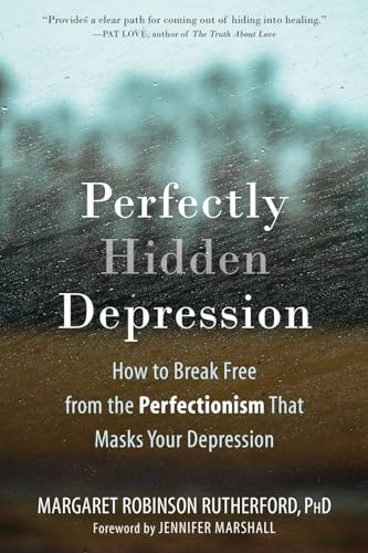Perfectly Hidden Depression: How to Break Free from Perfectionism, Find Self-Acceptance, and Live a Happier Life